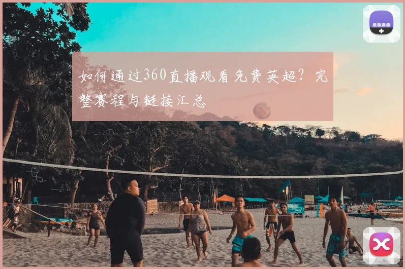 如何通过360直播观看免费英超？完整赛程与链接汇总