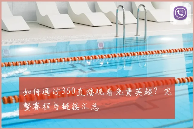如何通过360直播观看免费英超？完整赛程与链接汇总